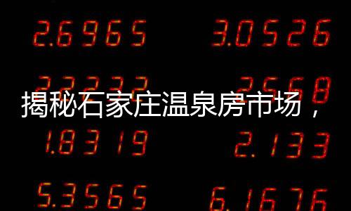 揭秘石家莊溫泉房市場，六萬預(yù)算能否實現(xiàn)溫泉夢想？