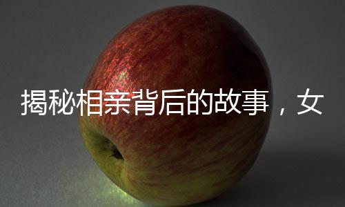 揭秘相親背后的故事，女生醒來發(fā)現(xiàn)相親對象站在床邊擺拍
