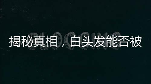 揭秘真相，白頭發(fā)能否被拔掉？一篇文章為你解讀