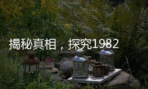 揭秘真相，探究1982年拉菲生產(chǎn)量的秘密真相與揭秘歷程
