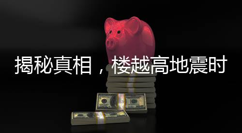揭秘真相，樓越高地震時(shí)越容易倒塌？謠言！