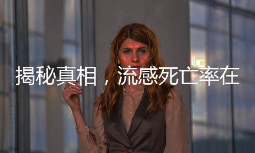 揭秘真相，流感死亡率在正常情況下并不高漲