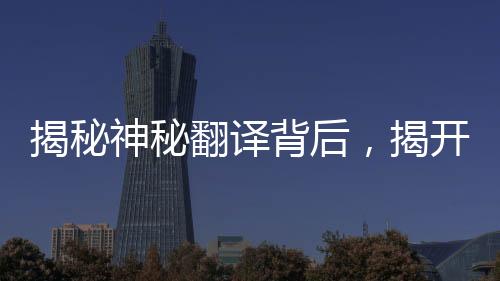 揭秘神秘翻譯背后，揭開(kāi)‘急急如律令’的奧義——獨(dú)家解讀與深度分析揭秘其內(nèi)涵。