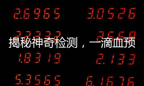 揭秘神奇檢測(cè)，一滴血預(yù)測(cè)上百種疾病