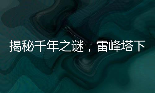 揭秘千年之謎，雷峰塔下是否真的存在千年小白？