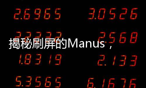 揭秘刷屏的Manus，是真炸裂還是真營銷？