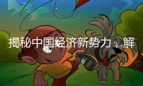 揭秘中國經(jīng)濟(jì)新勢力，解讀中國正發(fā)力的各類經(jīng)濟(jì)現(xiàn)象
