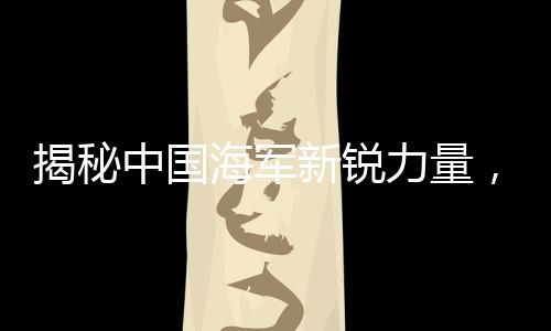 揭秘中國(guó)海軍新銳力量，052E驅(qū)逐艦的強(qiáng)悍實(shí)力