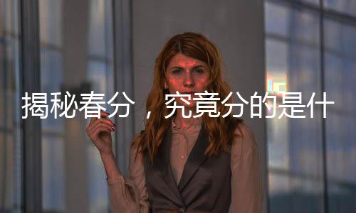 揭秘春分，究竟分的是什么？