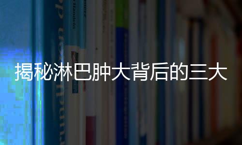 揭秘淋巴腫大背后的三大部位腫瘤風(fēng)險(xiǎn)，征兆與應(yīng)對策略