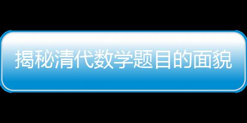 揭秘清代數學題目的面貌