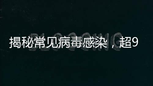 揭秘常見病毒感染，超90%成年人體內(nèi)攜帶接吻病毒