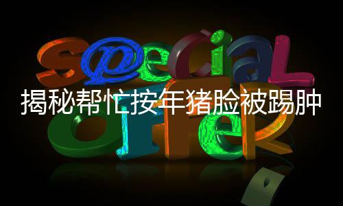揭秘幫忙按年豬臉被踢腫，一則關(guān)乎鄉(xiāng)野與善行的新聞