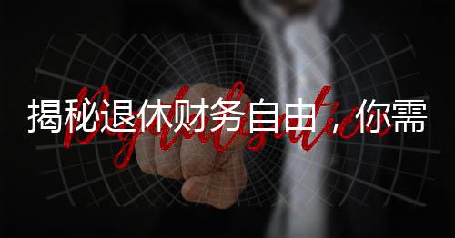 揭秘退休財(cái)務(wù)自由，你需要存多少錢才能瀟灑退休？