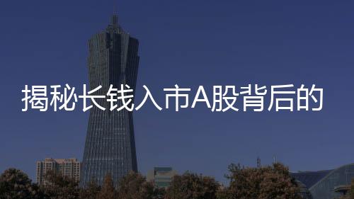 揭秘長錢入市A股背后的五個關鍵數字，重塑投資新趨勢