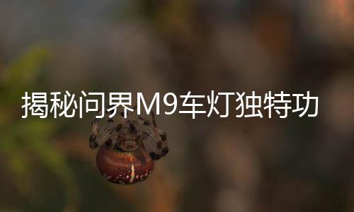 揭秘問界M9車燈獨特功能，智能拐彎照明引領時代潮流