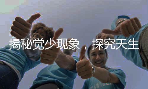 揭秘覺少現(xiàn)象，探究天生睡眠需求較少的原因