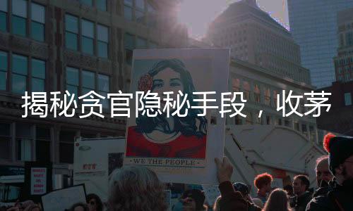揭秘貪官隱秘手段，收茅臺埋地下，家族成員精心掩蓋，案情撲朔迷離
