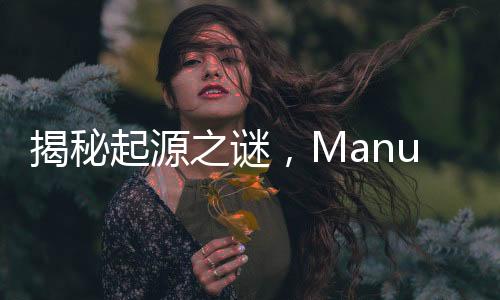 揭秘起源之謎，Manus從何而來