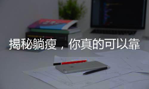 揭秘躺瘦，你真的可以靠躺也能瘦！