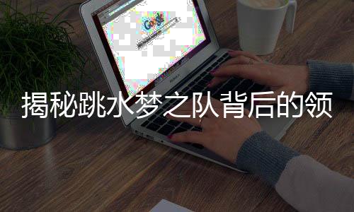 揭秘跳水夢(mèng)之隊(duì)背后的領(lǐng)航者——家長(zhǎng)周繼紅的三副面孔