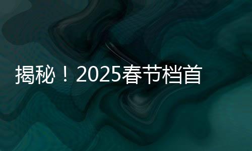 揭秘！2025春節(jié)檔首部10億電影誕生，掀起觀影熱潮