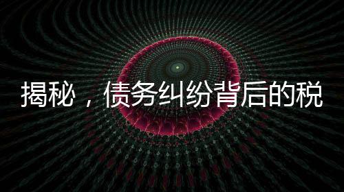 揭秘，債務糾紛背后的稅務問題——欠百萬追回后需交高額稅費