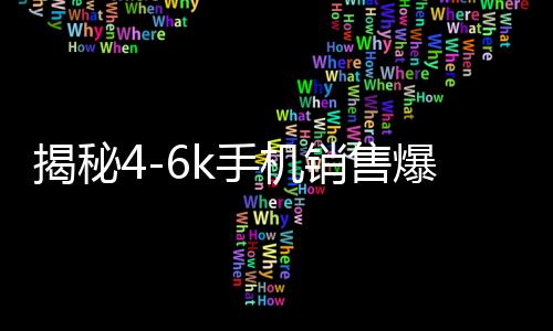 揭秘4-6k手機(jī)銷售爆單現(xiàn)象，市場繁榮背后的驅(qū)動力