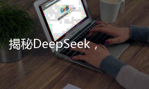 揭秘DeepSeek，三分鐘解讀科技新奇跡，深度解析其震驚世界的奧秘
