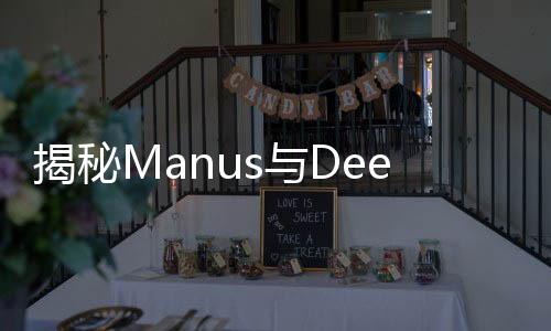 揭秘Manus與DeepSeek，深度探索兩者的差異