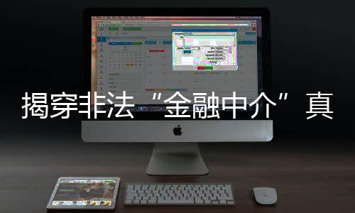 揭穿非法“金融中介”真面目 維護(hù)消費(fèi)者切身權(quán)益