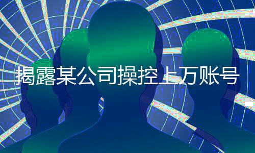 揭露某公司操控上萬賬號詆毀鴻蒙智行