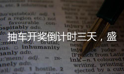 抽車開獎倒計時三天，盛事即將來臨！