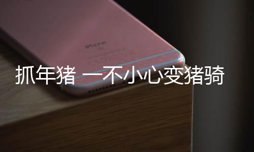 抓年豬 一不小心變豬騎士，一場(chǎng)意外的田園冒險(xiǎn)