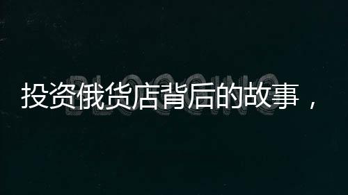 投資俄貨店背后的故事，一位創(chuàng)業(yè)者的心路歷程
