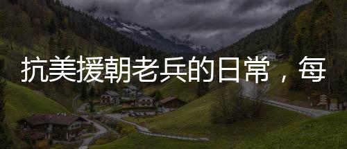 抗美援朝老兵的日常，每天二兩白酒的堅(jiān)守與情懷