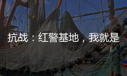 抗戰(zhàn)：紅警基地，我就是列強(qiáng)