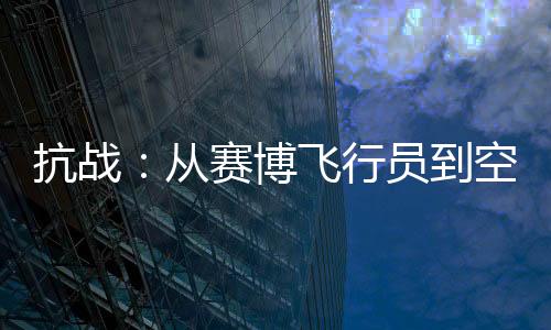 抗戰(zhàn)：從賽博飛行員到空軍之父