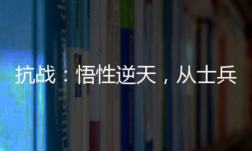 抗戰(zhàn)：悟性逆天，從士兵開始崛起