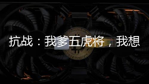抗戰(zhàn)：我爹五虎將，我想當(dāng)委座