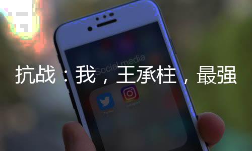 抗戰(zhàn)：我，王承柱，最強炮兵!