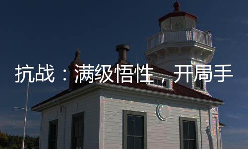 抗戰(zhàn)：滿級(jí)悟性，開(kāi)局手搓AK