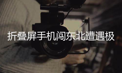 折疊屏手機闖東北遭遇極端低溫，變身雪糕脆皮——一項關(guān)于科技與寒冷交織的新挑戰(zhàn)