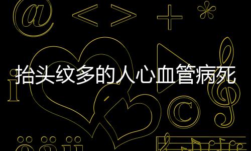抬頭紋多的人心血管病死亡風(fēng)險增加，研究揭示驚人關(guān)聯(lián)