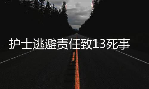 護士逃避責任致13死事件，醫(yī)療倫理與社會責任的深度反思（一二三四五六七八九十）