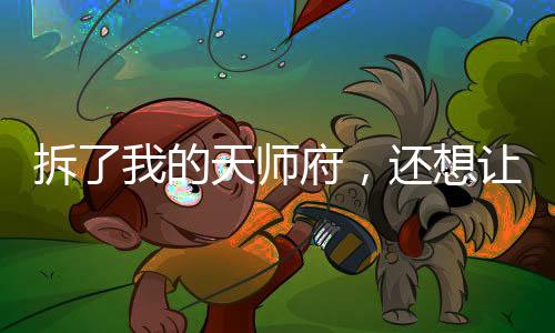 拆了我的天師府，還想讓我救你們？