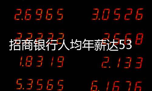 招商銀行人均年薪達53萬，揭秘其薪酬體系與員工生態(tài)