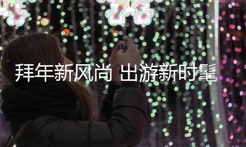 拜年新風(fēng)尚 出游新時(shí)髦
