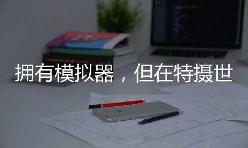 擁有模擬器，但在特攝世界