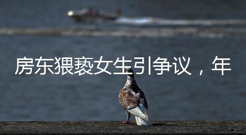 房東猥褻女生引爭(zhēng)議，年紀(jì)大獲免責(zé)遭質(zhì)疑